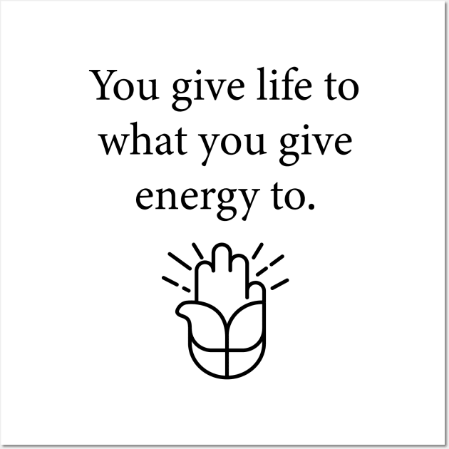 You give life to what you give energy to. Wall Art by SpiritDefinitive